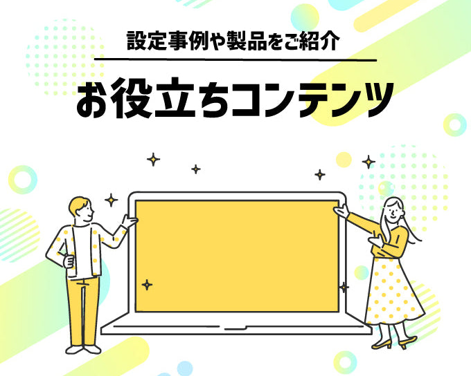 設定事例や製品をご紹介 お役立ちコンテンツ